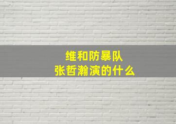 维和防暴队 张哲瀚演的什么